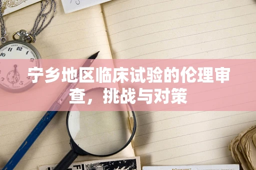 宁乡地区临床试验的伦理审查，挑战与对策