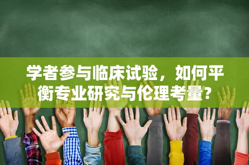 学者参与临床试验，如何平衡专业研究与伦理考量？