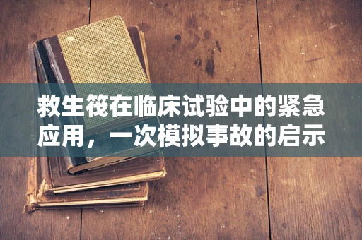 救生筏在临床试验中的紧急应用，一次模拟事故的启示
