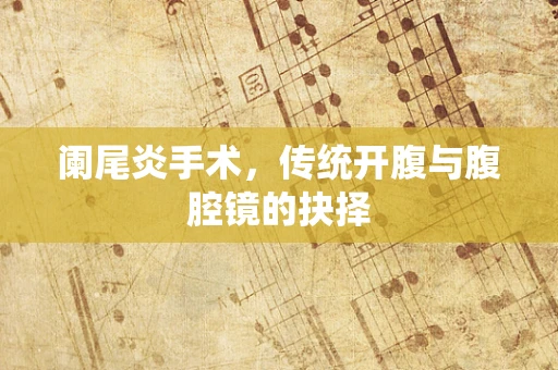 阑尾炎手术，传统开腹与腹腔镜的抉择