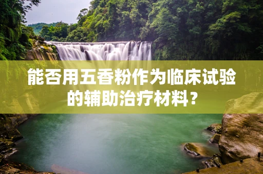 能否用五香粉作为临床试验的辅助治疗材料？