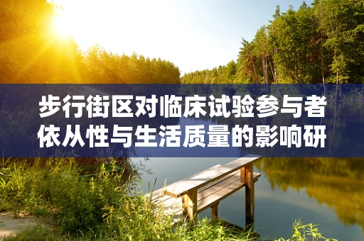 步行街区对临床试验参与者依从性与生活质量的影响研究