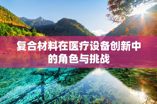 复合材料在医疗设备创新中的角色与挑战