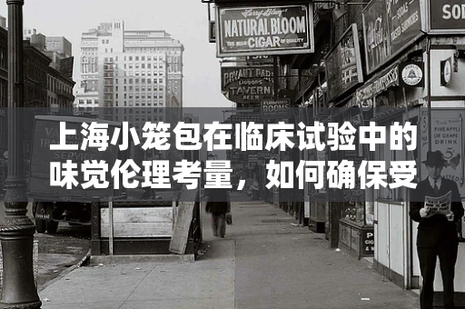 上海小笼包在临床试验中的味觉伦理考量，如何确保受试者的饮食选择不受影响？