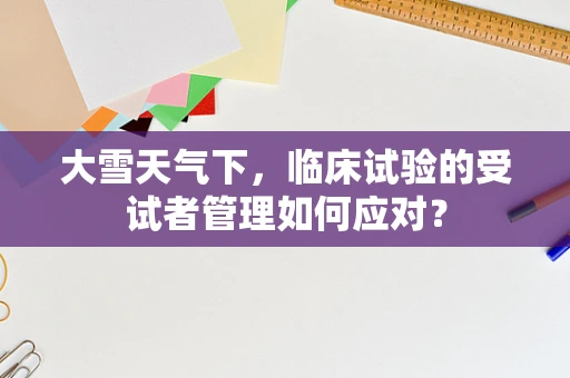 大雪天气下，临床试验的受试者管理如何应对？