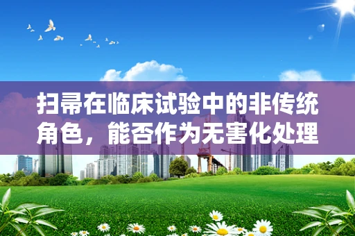 扫帚在临床试验中的非传统角色，能否作为无害化处理工具？