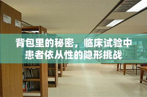 背包里的秘密，临床试验中患者依从性的隐形挑战