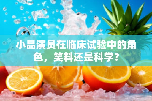 小品演员在临床试验中的角色，笑料还是科学？