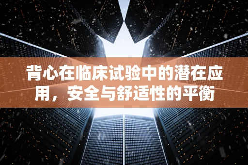 背心在临床试验中的潜在应用，安全与舒适性的平衡
