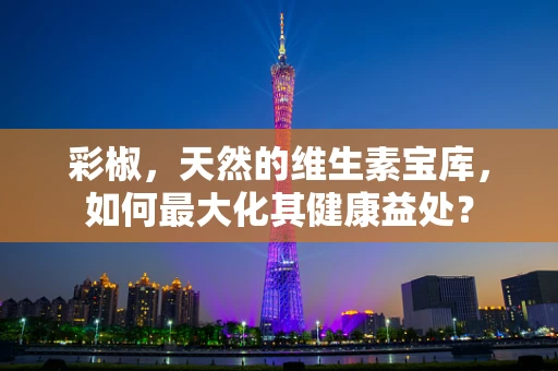 彩椒，天然的维生素宝库，如何最大化其健康益处？