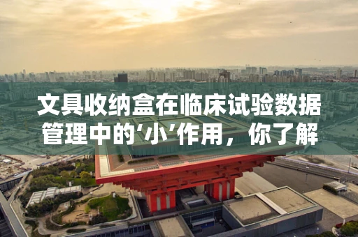 文具收纳盒在临床试验数据管理中的‘小’作用，你了解多少？