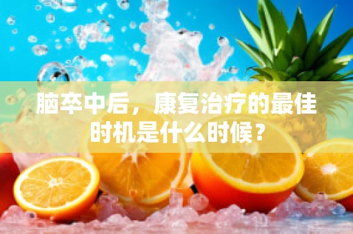 脑卒中后，康复治疗的最佳时机是什么时候？