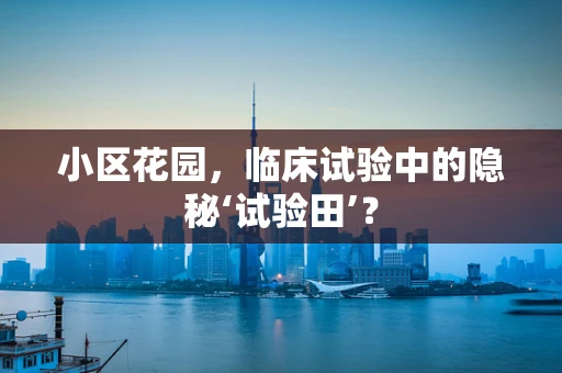 小区花园，临床试验中的隐秘‘试验田’？