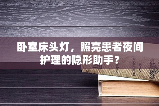 卧室床头灯，照亮患者夜间护理的隐形助手？