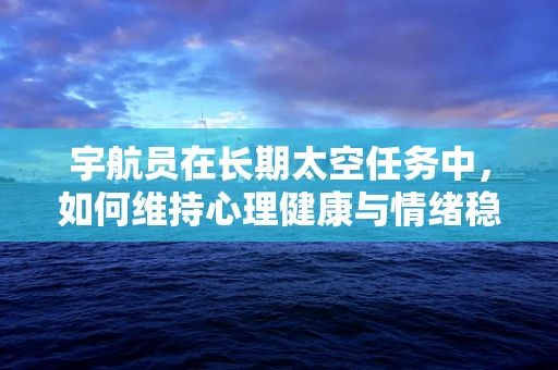宇航员在长期太空任务中，如何维持心理健康与情绪稳定？