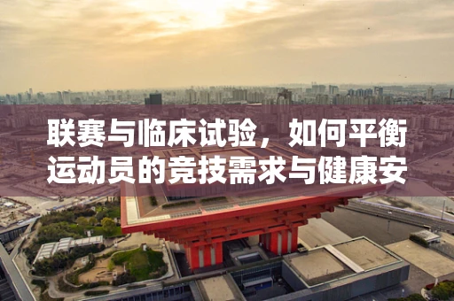 联赛与临床试验，如何平衡运动员的竞技需求与健康安全？