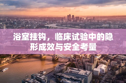 浴室挂钩，临床试验中的隐形成效与安全考量