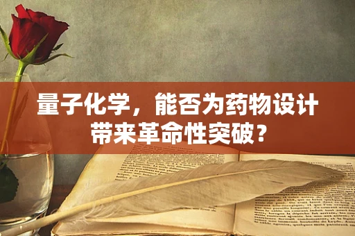 量子化学，能否为药物设计带来革命性突破？