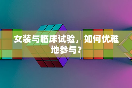 女装与临床试验，如何优雅地参与？