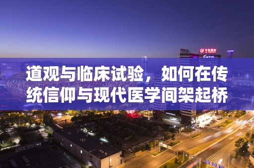 道观与临床试验，如何在传统信仰与现代医学间架起桥梁？
