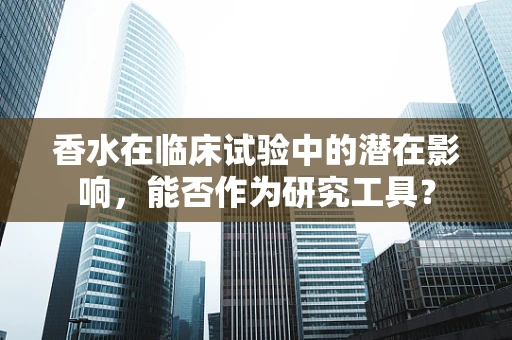 香水在临床试验中的潜在影响，能否作为研究工具？
