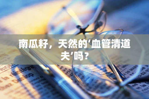 南瓜籽，天然的‘血管清道夫’吗？