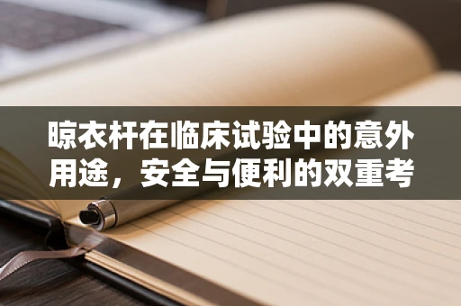 晾衣杆在临床试验中的意外用途，安全与便利的双重考量