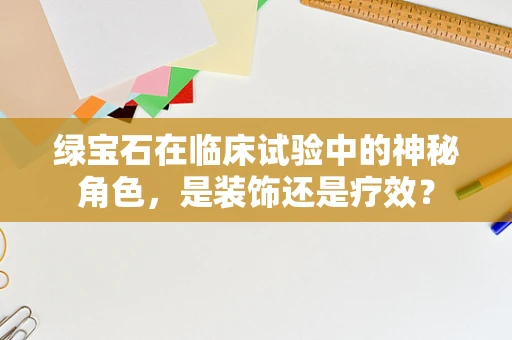 绿宝石在临床试验中的神秘角色，是装饰还是疗效？