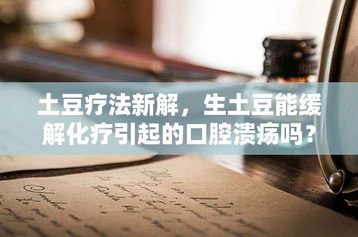 土豆疗法新解，生土豆能缓解化疗引起的口腔溃疡吗？