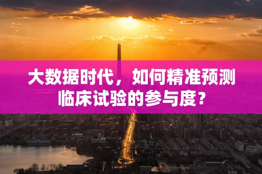 大数据时代，如何精准预测临床试验的参与度？