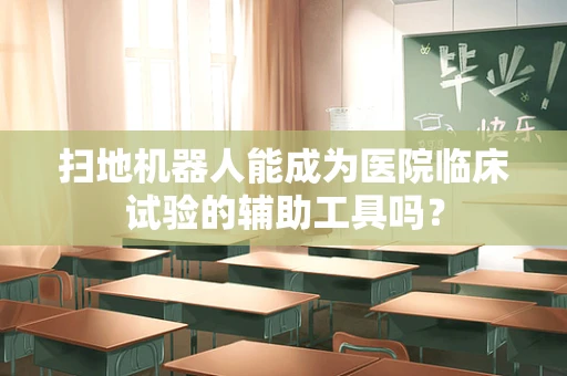 扫地机器人能成为医院临床试验的辅助工具吗？