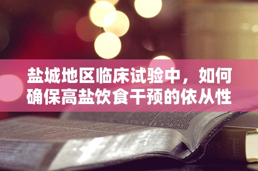 盐城地区临床试验中，如何确保高盐饮食干预的依从性？