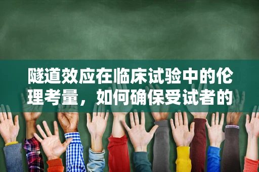 隧道效应在临床试验中的伦理考量，如何确保受试者的安全与知情？