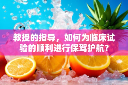 教授的指导，如何为临床试验的顺利进行保驾护航？