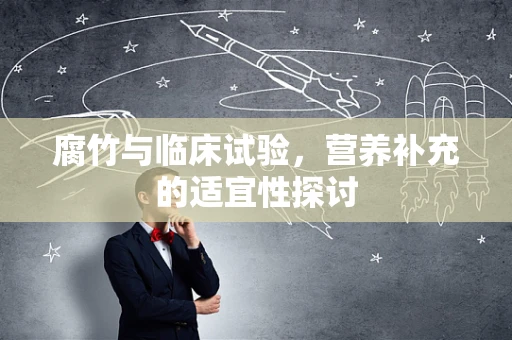 腐竹与临床试验，营养补充的适宜性探讨