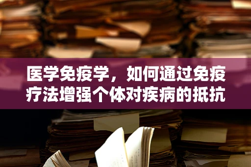 医学免疫学，如何通过免疫疗法增强个体对疾病的抵抗力？