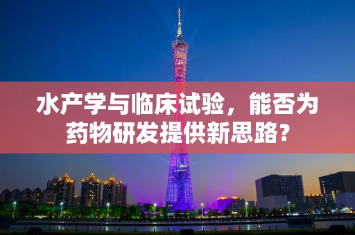 水产学与临床试验，能否为药物研发提供新思路？