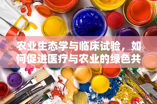 农业生态学与临床试验，如何促进医疗与农业的绿色共生？