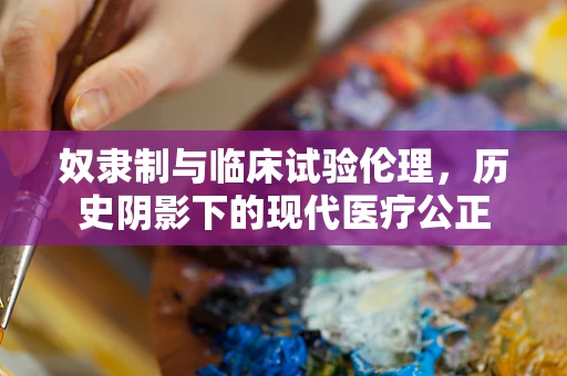 奴隶制与临床试验伦理，历史阴影下的现代医疗公正