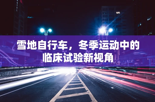 雪地自行车，冬季运动中的临床试验新视角