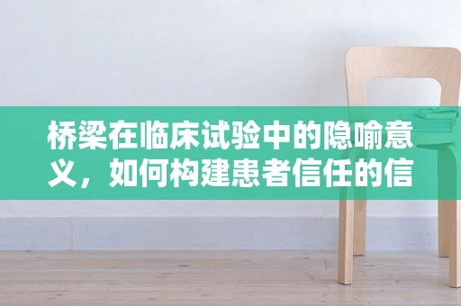 桥梁在临床试验中的隐喻意义，如何构建患者信任的信任之桥？
