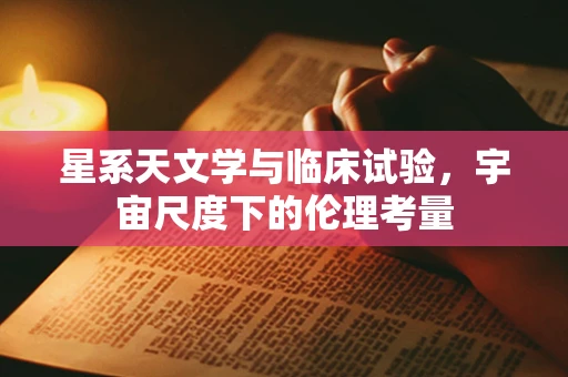 星系天文学与临床试验，宇宙尺度下的伦理考量