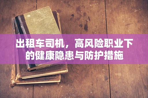 出租车司机，高风险职业下的健康隐患与防护措施