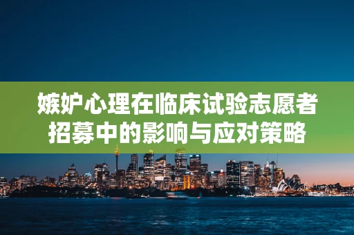 嫉妒心理在临床试验志愿者招募中的影响与应对策略