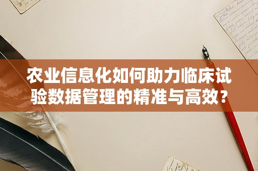 农业信息化如何助力临床试验数据管理的精准与高效？