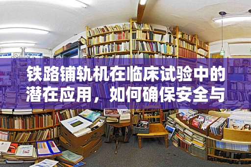 铁路铺轨机在临床试验中的潜在应用，如何确保安全与效率的平衡？