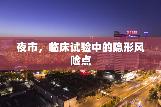 夜市，临床试验中的隐形风险点