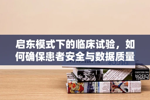 启东模式下的临床试验，如何确保患者安全与数据质量？