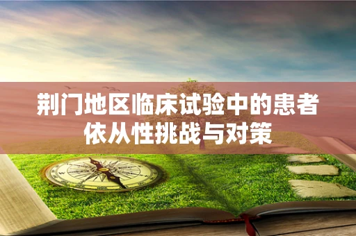 荆门地区临床试验中的患者依从性挑战与对策