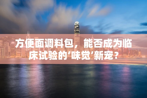 方便面调料包，能否成为临床试验的‘味觉’新宠？